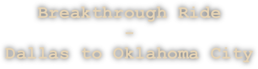 Breakthrough Ride 
- 
Dallas to Oklahoma City